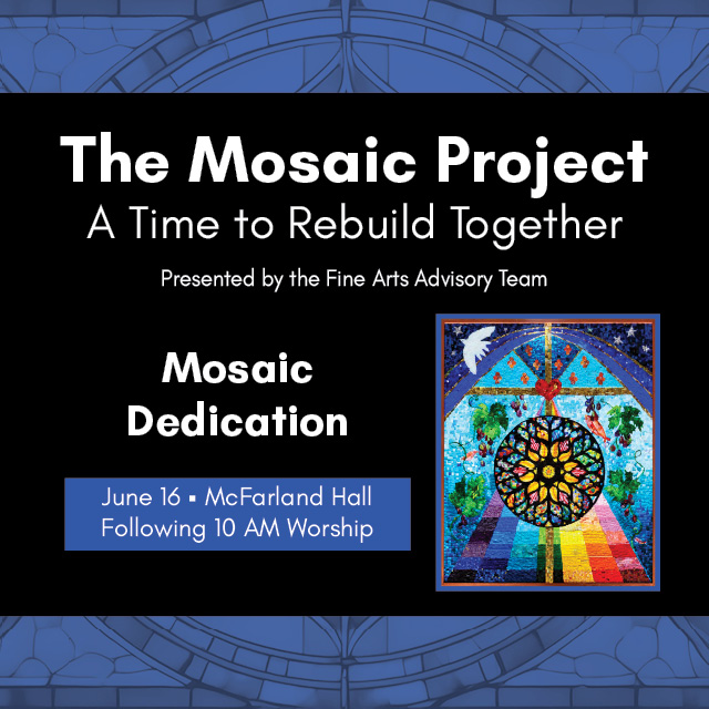 Mosaic Project Dedication
June 16, Following 10 AM Worship, McFarland Hall
Thank you for being a part of this collaborative mosaic project that will become a permanent piece of art in McFarland Hall!

